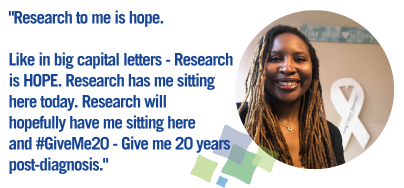 Research to me is hope. Like in big capital letters - Research is HOPE. Research has me sitting here today. Research will hopefully have me sitting here and #GiveMe20 - Give me 20 years post-diagnosis.